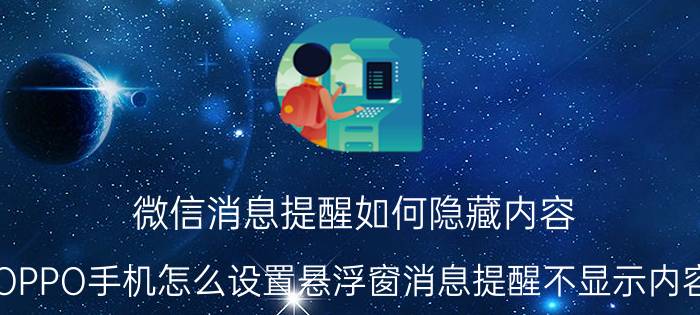 微信消息提醒如何隐藏内容 OPPO手机怎么设置悬浮窗消息提醒不显示内容？